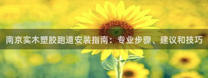 红足一1世官网比分：南京实木塑胶跑道安装指南：专业步骤、建议和技巧