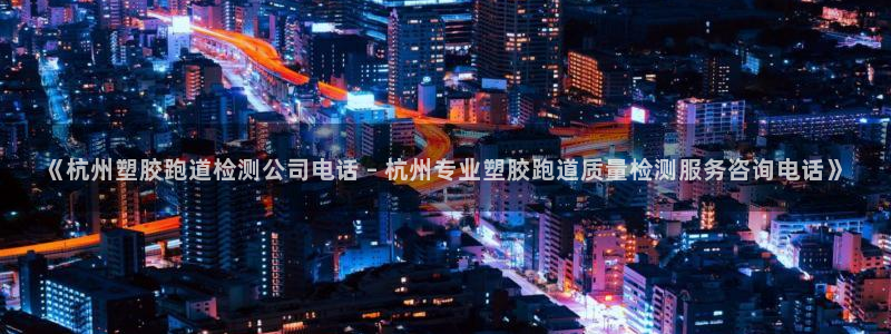 777814红·足一世比分篮球：《杭州塑胶跑道检测公司电话 – 杭州专业塑胶跑道质量检测服务咨询电话》