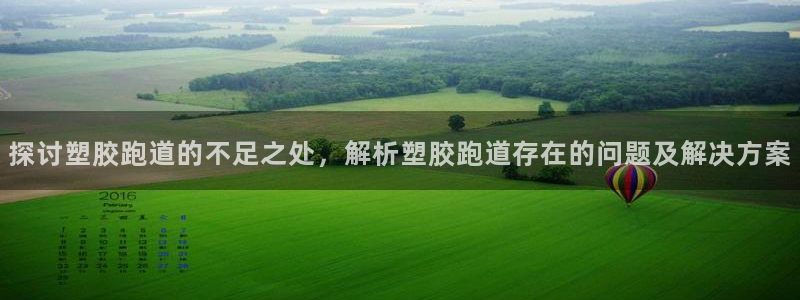 红足一1世手机开奖：探讨塑胶跑道的不足之处，解析塑胶跑道存在的问题及解决方案