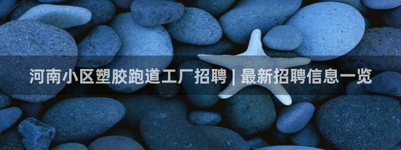 红足1世官网：河南小区塑胶跑道工厂招聘 | 最新招聘信息一览
