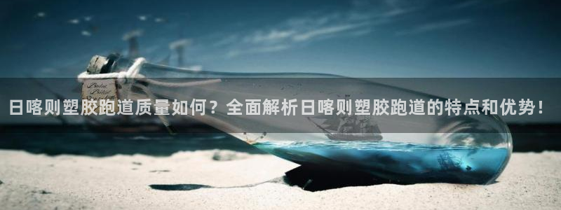 红足一1世比分网：日喀则塑胶跑道质量如何？全面解析日喀则塑胶跑道的特点和优势！