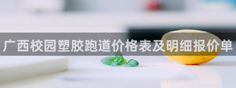 红足1世开奖预测：广西校园塑胶跑道价格表及明细报价单