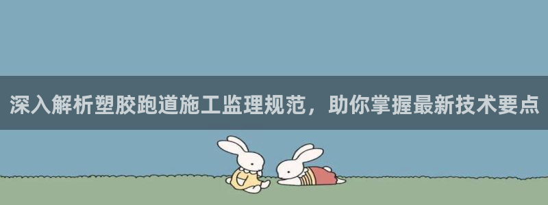 55814红足1世：深入解析塑胶跑道施工监理规范，助你掌握最新技术要点