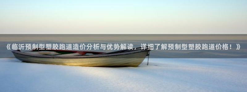 红足一1世手机皇冠：《临沂预制型塑胶跑道造价分析与优势解读，详细了解预制型塑胶跑道价格！》