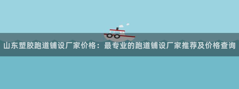 红足一1世77814：山东塑胶跑道铺设厂家价格：最专业的跑道铺设厂家推荐及价格查询