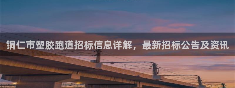 红足一1世官网：铜仁市塑胶跑道招标信息详解，最新招标公告及资讯