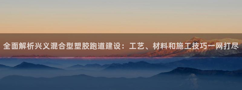 红足1世手足球比分：全面解析兴义混合型塑胶跑道建设：工艺、材料和施工技巧一网打尽