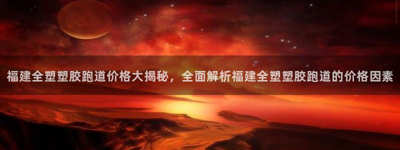 红足1世足球比分：福建全塑塑胶跑道价格大揭秘，全面解析福建全塑塑胶跑道的价格因素