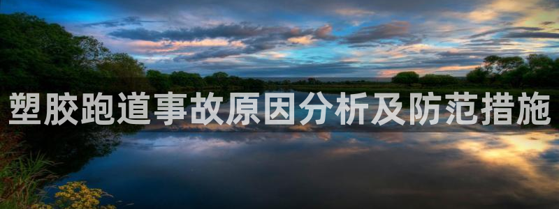 红足一1世手机开奖：塑胶跑道事故原因分析及防范措施