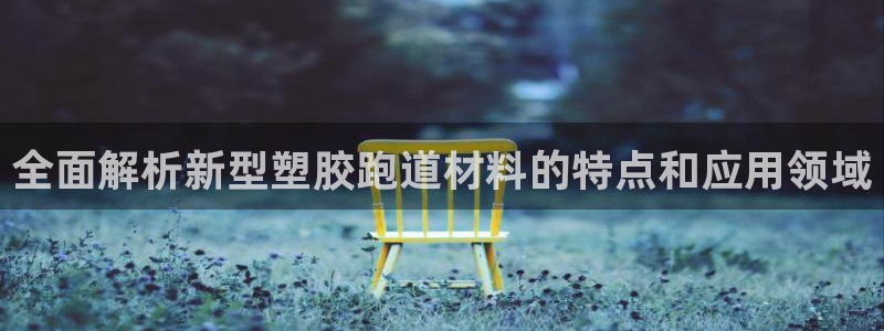 红足一一世足球网开奖记录：全面解析新型塑胶跑道材料的特点和应用领域