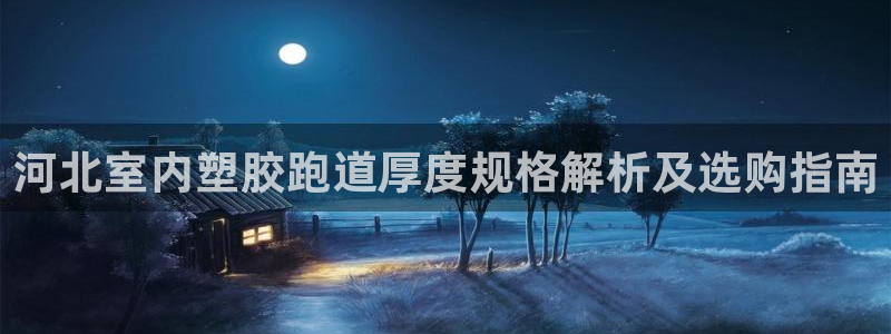红足一1世官网足球推荐真人：河北室内塑胶跑道厚度规格解析及选购指南