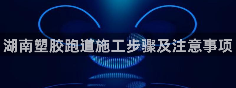 红足一球：湖南塑胶跑道施工步骤及注意事项