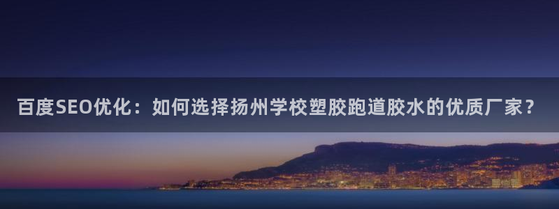 红足一1世开奖记录：百度SEO优化：如何选择扬州学校塑胶跑道胶水的优质厂家？