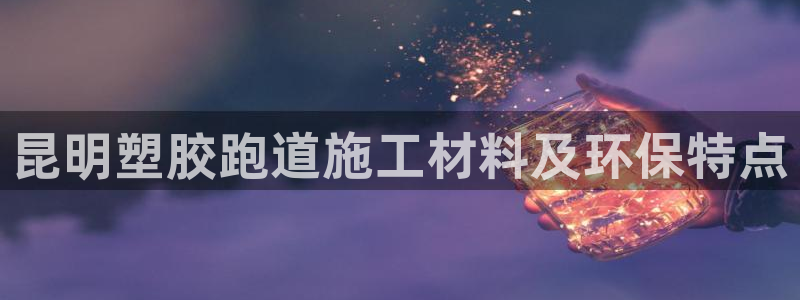 百度红足一1是干什么的：昆明塑胶跑道施工材料及环保特点