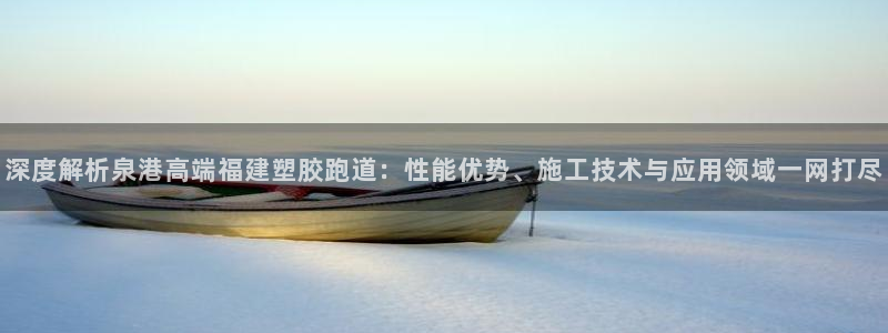 红足1一世开奖版：深度解析泉港高端福建塑胶跑道：性能优势、施工技术与应用领域一网打尽