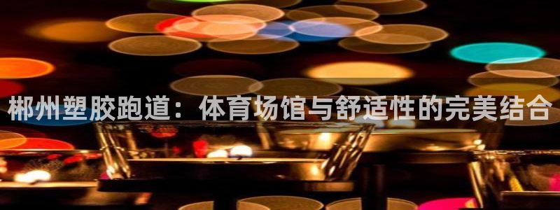 红足一比分网：郴州塑胶跑道：体育场馆与舒适性的完美结合