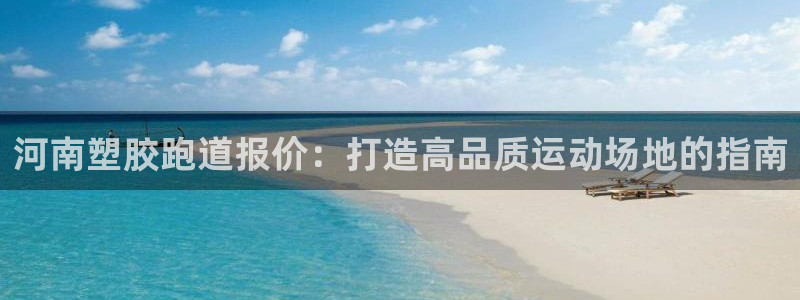 红足一1世开奖记录：河南塑胶跑道报价：打造高品质运动场地的指南