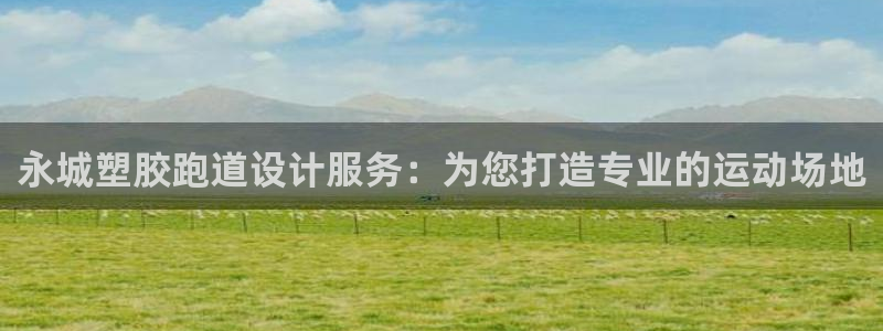 红姐现场直播开奖记录：永城塑胶跑道设计服务：为您打造专业的运动场地