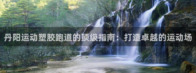 4633333开奖结果4176一点红：丹阳运动塑胶跑道的顶级指南：打造卓越的运动场