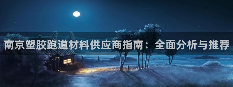 红足1世足球比分：南京塑胶跑道材料供应商指南：全面分析与推荐