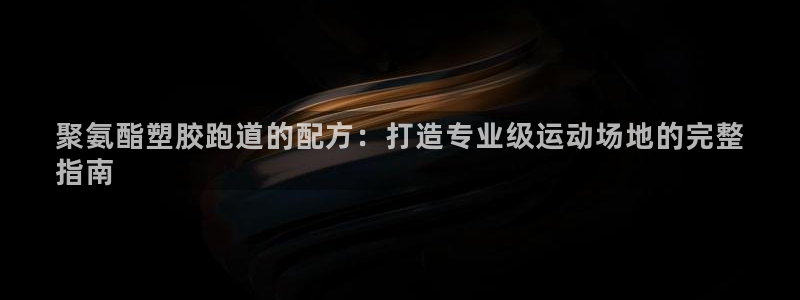 红足网足球直播：聚氨酯塑胶跑道的配方：打造专业级运动场地的完整
指南