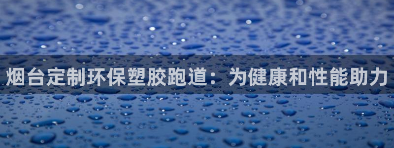 红足 世足球手机网：烟台定制环保塑胶跑道：为健康和性能助力