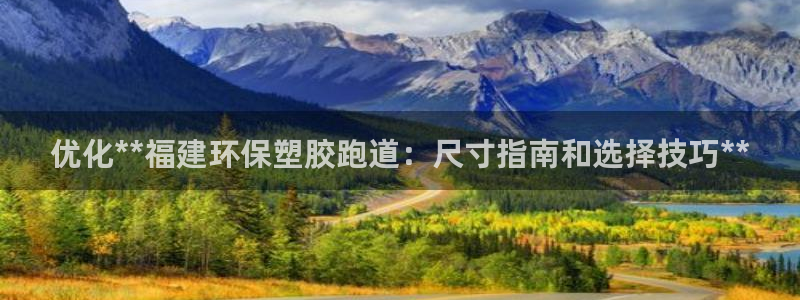 红足一1世66814新宝：优化**福建环保塑胶跑道：尺寸指南和选择技巧**