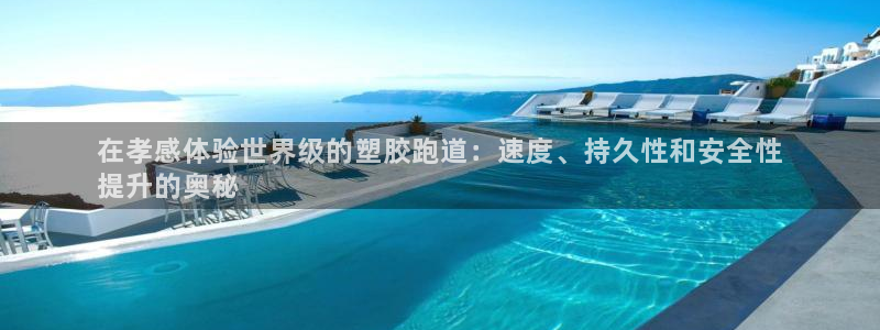 百度红足一1视频在线观看：在孝感体验世界级的塑胶跑道：速度、持久性和安全性
提升的奥秘