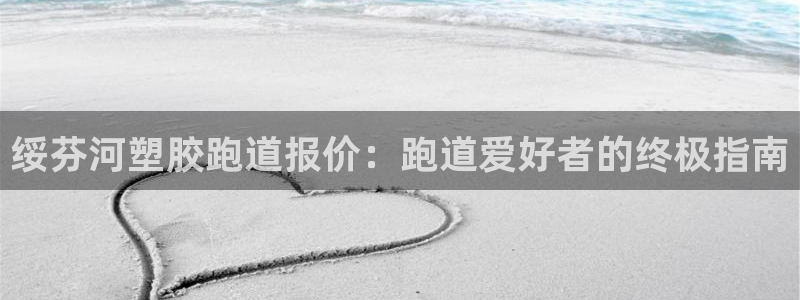 红足一1世666814足球比分网：绥芬河塑胶跑道报价：跑道爱好者的终极指南