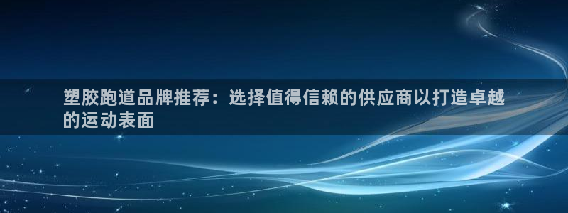 红足一1世手机开奖：塑胶跑道品牌推荐：选择值得信赖的供应商以打造卓越
的运动表面