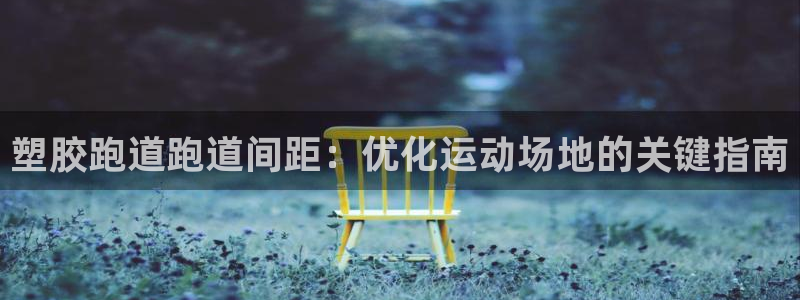 红足一1世开奖记录：塑胶跑道跑道间距：优化运动场地的关键指南