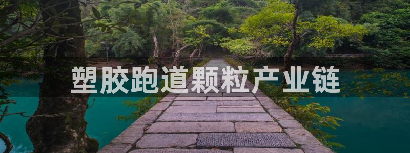 红足一1世皇冠地址：塑胶跑道颗粒产业链