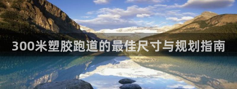 红足一一世足球网开奖记录：300米塑胶跑道的最佳尺寸与规划指南