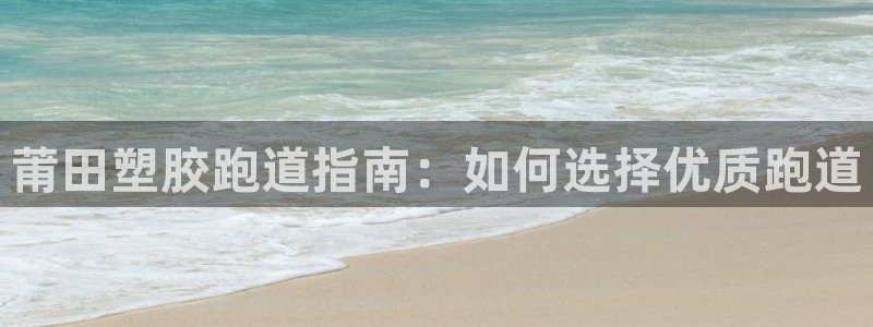 红足1世1站：莆田塑胶跑道指南：如何选择优质跑道
