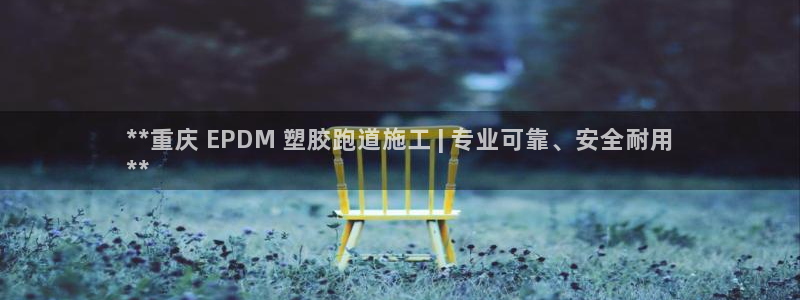 红足一1世皇冠登录：**重庆 EPDM 塑胶跑道施工 | 专业可靠、安全耐用
**
