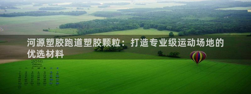 红足1世足球比分网址：河源塑胶跑道塑胶颗粒：打造专业级运动场地的
优选材料