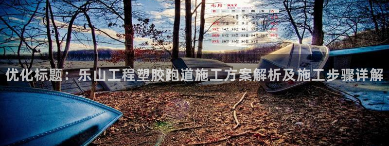 红足1世1站2站管理网：优化标题：乐山工程塑胶跑道施工方案解析及施工步骤详解