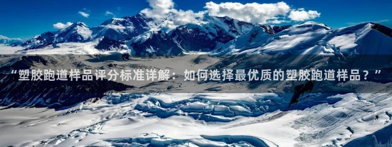 红足1世手机下载：“塑胶跑道样品评分标准详解：如何选择最优质的塑胶跑道样品？”
