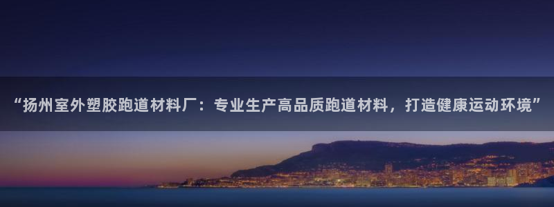 百度红足一1是为什么：“扬州室外塑胶跑道材料厂：专业生产高品质跑道材料，打造健康运动环境”