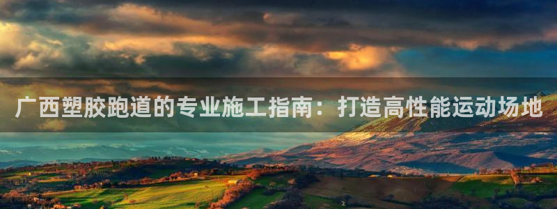 红足1世足球比分网址：广西塑胶跑道的专业施工指南：打造高性能运动场地