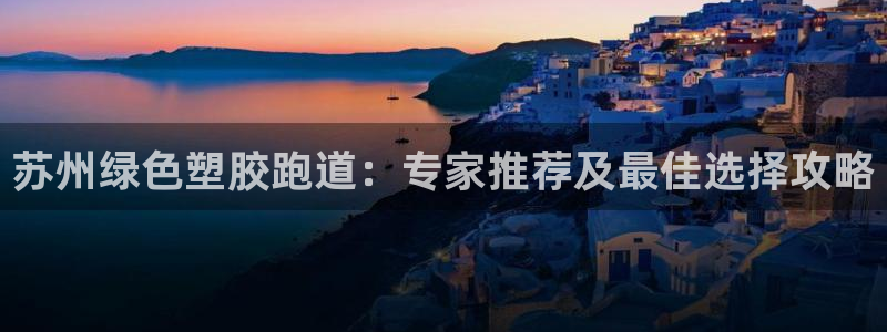 红足一1世77814：苏州绿色塑胶跑道：专家推荐及最佳选择攻略
