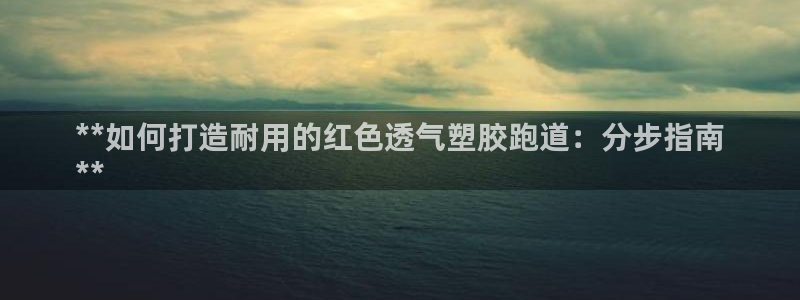 红足一1世比分：**如何打造耐用的红色透气塑胶跑道：分步指南
**