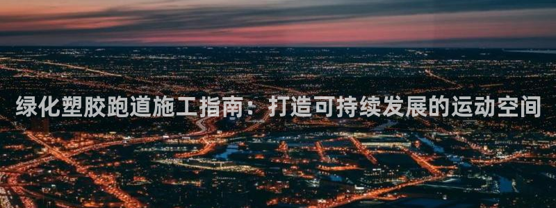 666814红·足一世比分：绿化塑胶跑道施工指南：打造可持续发展的运动空间