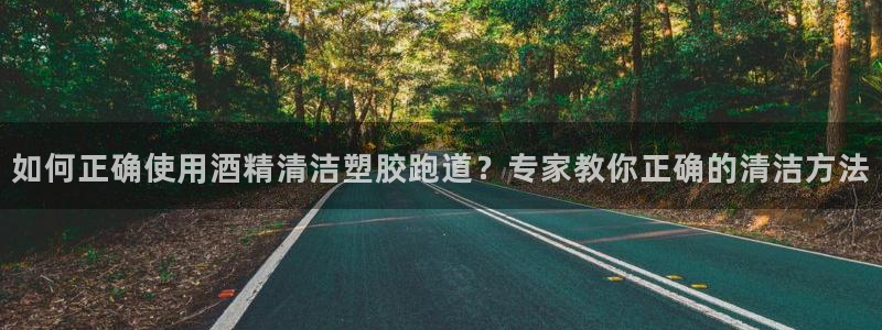 红足1世足球比分预测：如何正确使用酒精清洁塑胶跑道？专家教你正确的清洁方法