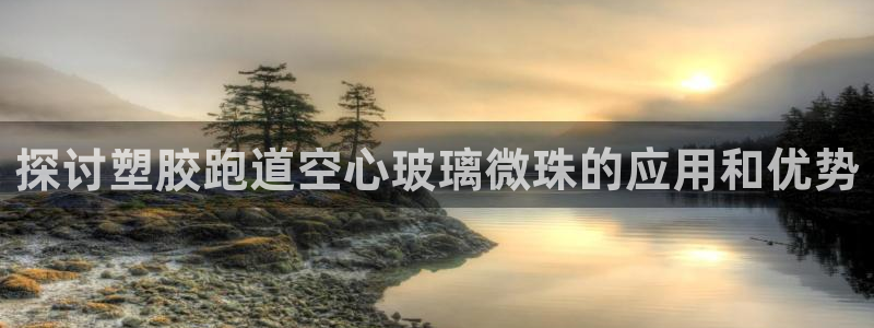 红足一1世手机开奖：探讨塑胶跑道空心玻璃微珠的应用和优势