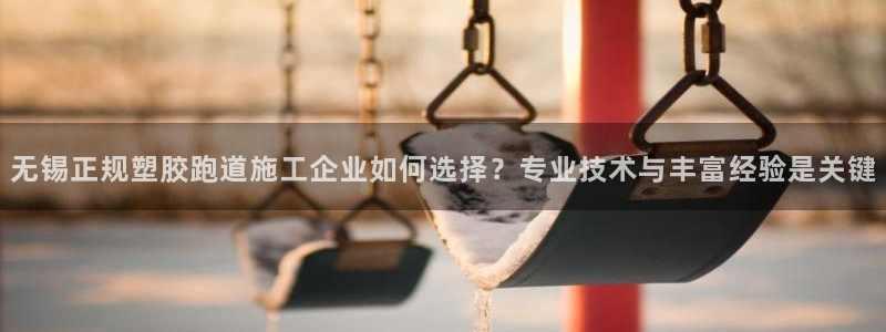 666814红·足一世比分：无锡正规塑胶跑道施工企业如何选择？专业技术与丰富经验是关键