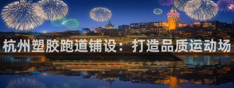 百度红足一1世：杭州塑胶跑道铺设：打造品质运动场