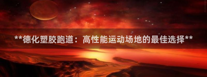 红足1世手机板：**德化塑胶跑道：高性能运动场地的最佳选择**