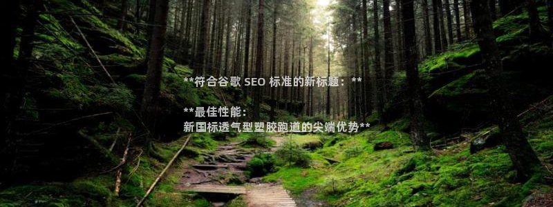 红足一1世666814最新结果：**符合谷歌 SEO 标准的新标题：**

**最佳性能：
新国标透气型塑胶跑道的尖端优势**