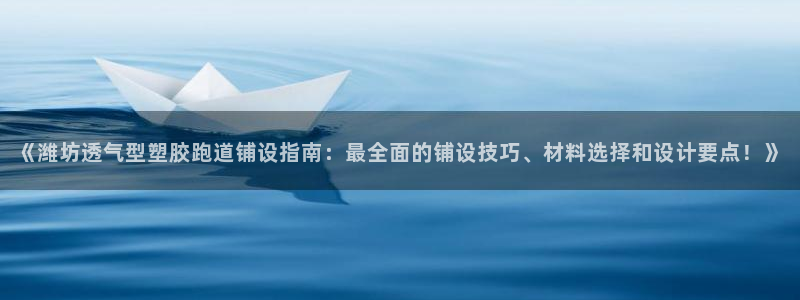 红足足球网：《潍坊透气型塑胶跑道铺设指南：最全面的铺设技巧、材料选择和设计要点！》